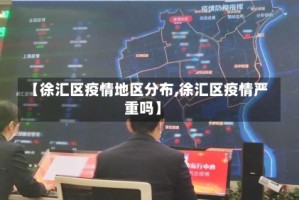 【徐汇区疫情地区分布,徐汇区疫情严重吗】