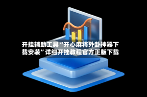 开挂辅助工具“开心麻将外卦神器下载安装”详细开挂教程官方正版下载
