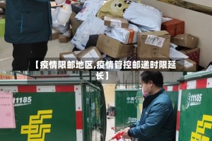 【疫情限邮地区,疫情管控邮递时限延长】
