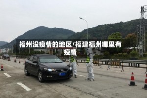 福州没疫情的地区/福建福州哪里有疫情