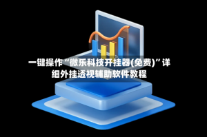一键操作“微乐科技开挂器(免费)”详细外挂透视辅助软件教程