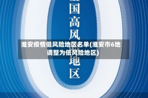 淮安疫情低风险地区名单(淮安市6地调整为低风险地区)
