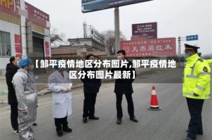 【邹平疫情地区分布图片,邹平疫情地区分布图片最新】
