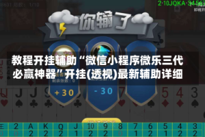 教程开挂辅助“微信小程序微乐三代必赢神器”开挂(透视)最新辅助详细