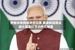 伊朗冲突持续冲击印度 莫迪敦促民众减少买金以节约外汇储备