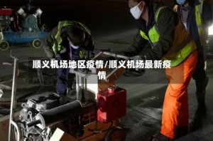 顺义机场地区疫情/顺义机场最新疫情