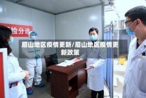眉山地区疫情更新/眉山地区疫情更新政策