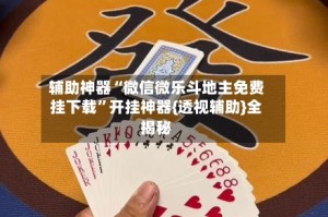 辅助神器“微信微乐斗地主免费挂下载”开挂神器{透视辅助}全揭秘