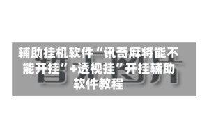 辅助挂机软件“讯奇麻将能不能开挂”+透视挂”开挂辅助软件教程
