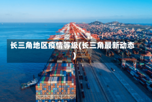 长三角地区疫情等级(长三角最新动态)