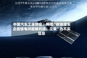 中国汽车工业协会：网传“新能源车企因锁电问题被约谈、立案”为不实信息