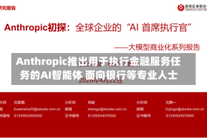 Anthropic推出用于执行金融服务任务的AI智能体 面向银行等专业人士