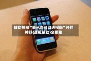 辅助神器“新讯奇可以透视吗”开挂神器{透视辅助}全揭秘