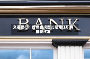交通银行：首席合规官刘建军任职资格获核准