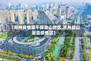 【苏州疫情算不算昆山地区,苏州昆山是否疫情区】