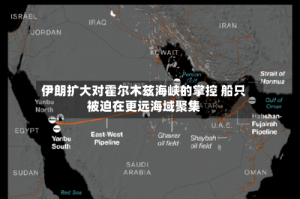 伊朗扩大对霍尔木兹海峡的掌控 船只被迫在更远海域聚集