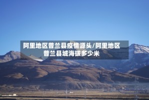 阿里地区普兰县疫情源头/阿里地区普兰县城海拔多少米