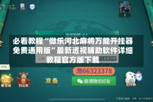 必看教程“微乐河北麻将万能开挂器免费通用版”最新透视辅助软件详细教程官方版下载