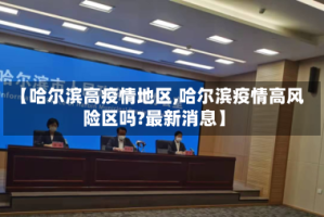 【哈尔滨高疫情地区,哈尔滨疫情高风险区吗?最新消息】