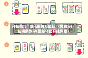 开挂技巧“微乐麻将万能挂”(免费)开挂辅助教学(最新辅助开挂教程)