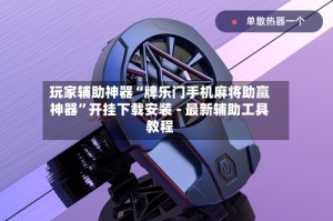 玩家辅助神器“牌乐门手机麻将助赢神器”开挂下载安装 - 最新辅助工具教程