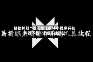 辅助神器“微乐龙江麻将小程序开挂神器下载”详细开挂玩法