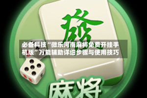 必备科技“微乐河南麻将免费开挂手机版”万能辅助详细步骤与使用技巧