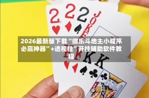 2026最新版下载“微乐斗地主小程序必赢神器”+透视挂”开挂辅助软件教程