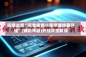 玩家必知“讯奇麻将小程序辅牌器开挂”(辅助神器)开挂详细教程