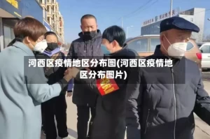 河西区疫情地区分布图(河西区疫情地区分布图片)