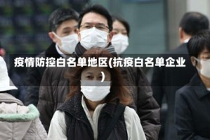 疫情防控白名单地区(抗疫白名单企业)