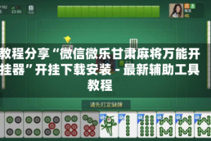 教程分享“微信微乐甘肃麻将万能开挂器”开挂下载安装 - 最新辅助工具教程