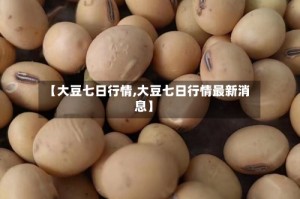 【大豆七日行情,大豆七日行情最新消息】