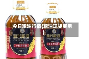 今日粮油行情(粮油现货费用)