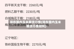 现在国内玉米期货行情(现在国内玉米期货行情如何)
