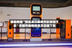 辅助神器“微乐龙江麻将外卦神器下载”详细开挂教程官方正版下载