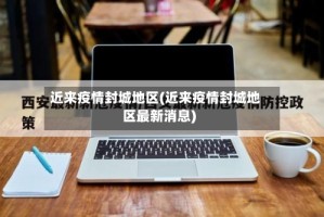 近来疫情封城地区(近来疫情封城地区最新消息)