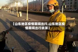 【山东地区疫情期间出行,山东地区疫情期间出行政策】