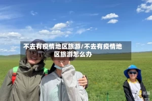 不去有疫情地区旅游/不去有疫情地区旅游怎么办