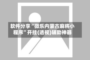 软件分享“微乐内蒙古麻将小程序”开挂(透视)辅助神器