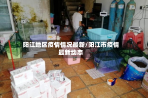 阳江地区疫情情况最新/阳江市疫情最新动态