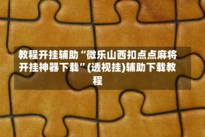 教程开挂辅助“微乐山西扣点点麻将开挂神器下载”(透视挂)辅助下载教程
