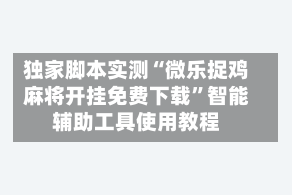 独家脚本实测“微乐捉鸡麻将开挂免费下载”智能辅助工具使用教程