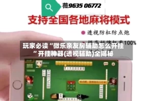 玩家必读“微乐亲友房辅助怎么开挂”开挂神器{透视辅助}全揭秘