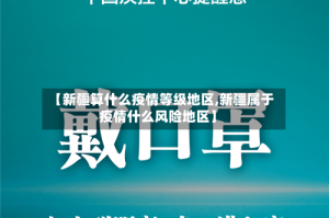 【新疆算什么疫情等级地区,新疆属于疫情什么风险地区】