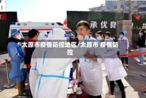 太原市疫情防控地区/太原市 疫情防控