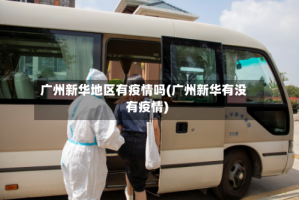 广州新华地区有疫情吗(广州新华有没有疫情)