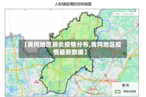 【黄冈地区肺炎疫情分布,黄冈地区疫情最新数据】