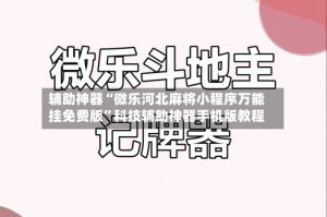 辅助神器“微乐河北麻将小程序万能挂免费版”科技辅助神器手机版教程