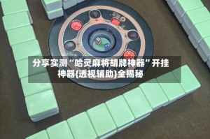 分享实测“哈灵麻将胡牌神器”开挂神器{透视辅助}全揭秘